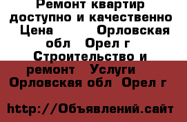 Ремонт квартир доступно и качественно › Цена ­ 100 - Орловская обл., Орел г. Строительство и ремонт » Услуги   . Орловская обл.,Орел г.